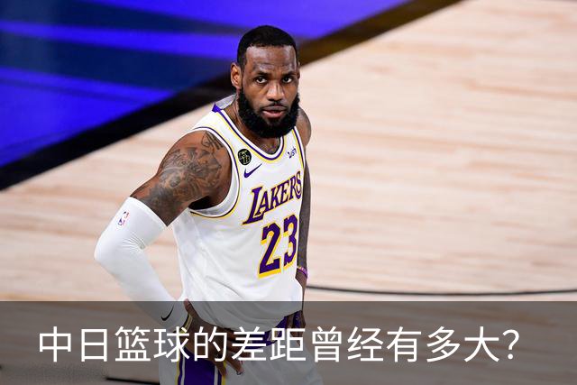 中日篮球的差距曾经有多大？