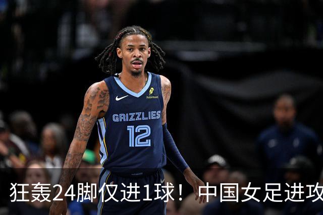 狂轰24脚仅进1球！中国女足进攻效率堪忧无缘亚运连胜